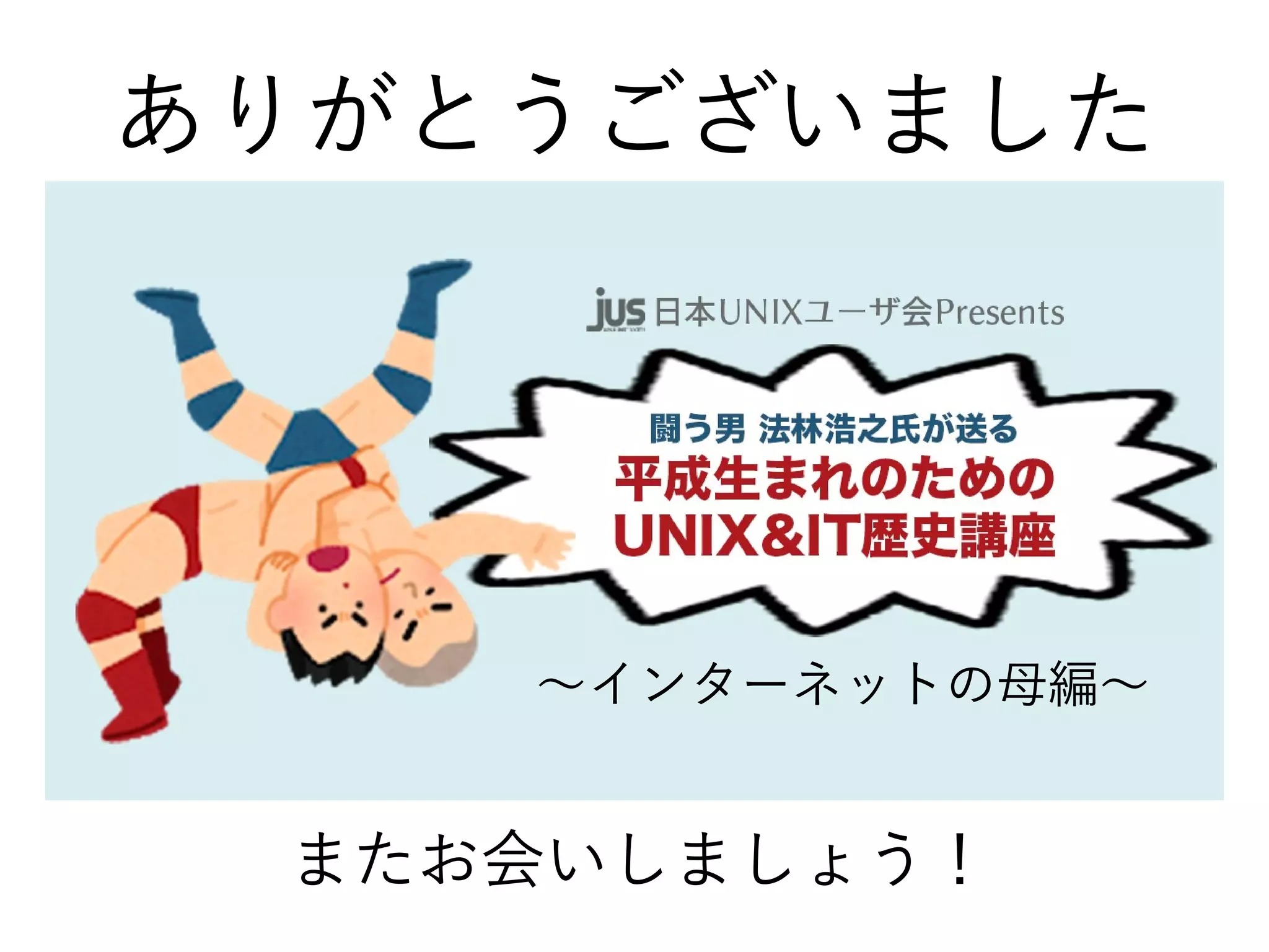 ありがとうございました
またお会いしましょう！
〜インターネットの母編〜
 