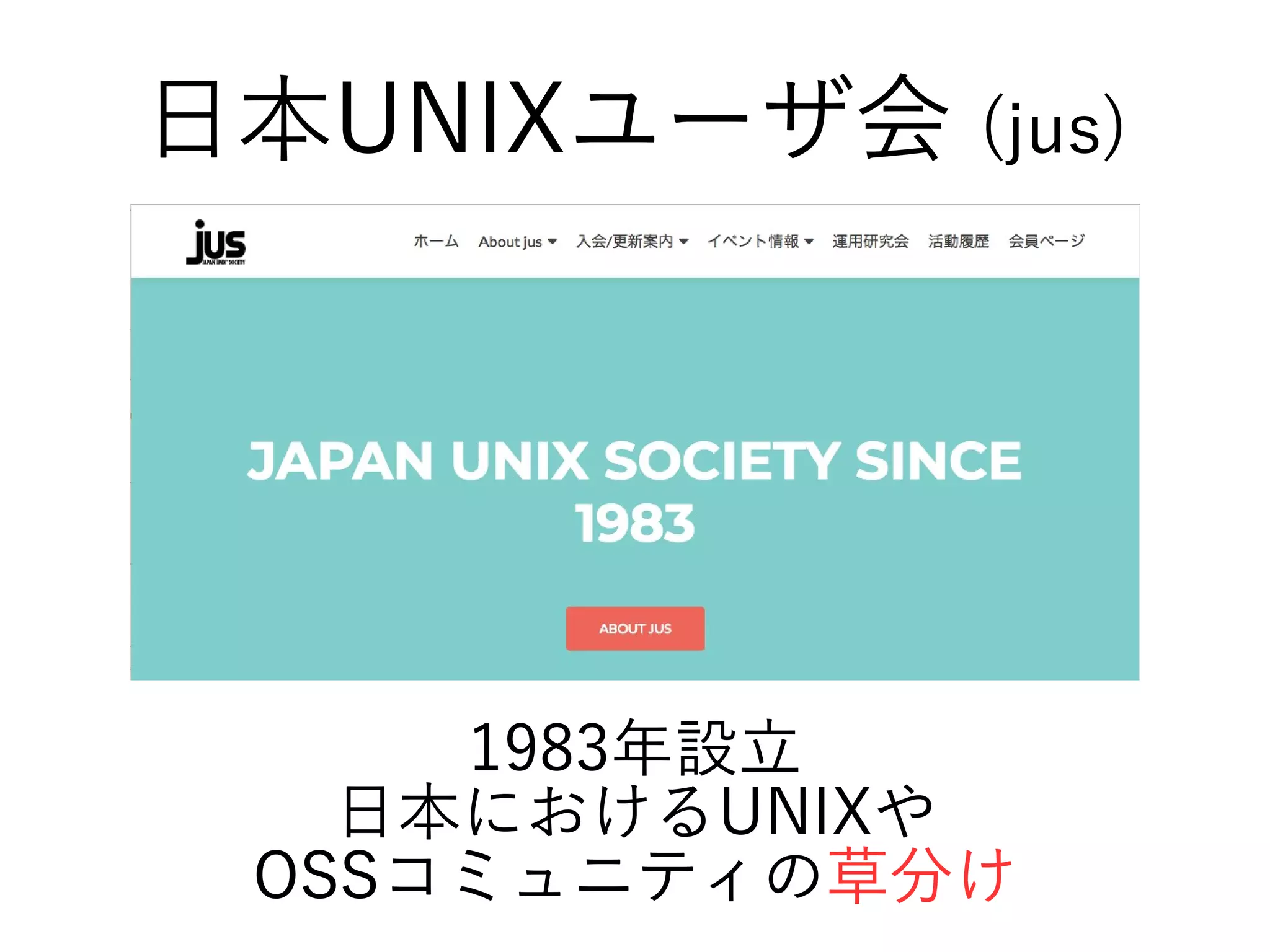 1983年設立
日本におけるUNIXや
OSSコミュニティの草分け
日本UNIXユーザ会 (jus)
 