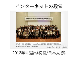 インターネットの殿堂
出典：「インターネット私史」
2012年に選出(初回/日本人初)
 