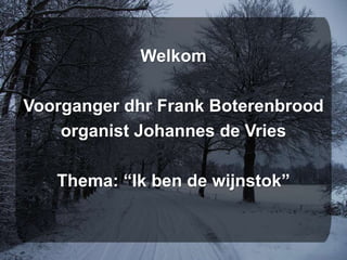 Welkom
Voorganger dhr Frank Boterenbrood
organist Johannes de Vries
Thema: “Ik ben de wijnstok”
 