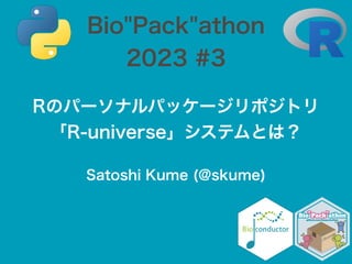 Satoshi Kume (@skume)
Rのパーソナルパッケージリポジトリ
「R-universe」システムとは？
Bio"Pack"athon
2023 #3
 