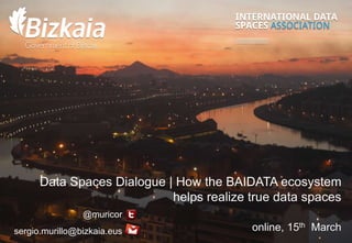 @muricor
sergio.murillo@bizkaia.eus
Data Spaces Dialogue | How the BAIDATA ecosystem
helps realize true data spaces
online, 15th March
 