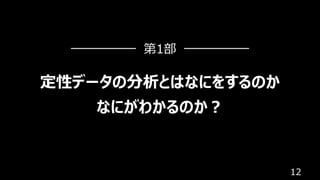 12
定性データの分析とはなにをするのか
なにがわかるのか︖
第1部
 