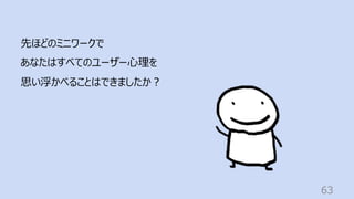 63
先ほどのミニワークで
あなたはすべてのユーザー⼼理を
思い浮かべることはできましたか︖
 