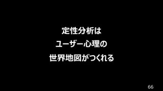 66
定性分析は
ユーザー⼼理の
世界地図がつくれる
 