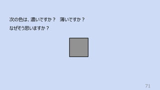 71
次の⾊は、濃いですか︖ 薄いですか︖
なぜそう思いますか︖
 