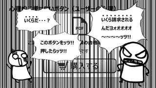 ⼼理的に押せないボタン（ユーザーの⼼理）
83
この教材を購⼊した⼈の試験の合格率は99.8%です
本当です
購⼊する
いくらだ・・・︖ いくら請求される
んだヨォオオオオ
〜〜〜〜ッツ!!
このボタンをッツ!!
押したらッツ!!
 
