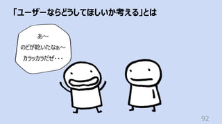 「ユーザーならどうしてほしいか考える」とは
92
あ〜
のどが乾いたなぁ〜
カラッカラだぜ・・・
 