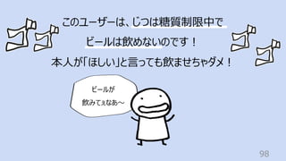 98
このユーザーは、じつは糖質制限中で
ビールは飲めないのです︕
本⼈が「ほしい」と⾔っても飲ませちゃダメ︕
ビールが
飲みてぇなあ〜
 