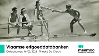 Vlaamse erfgoeddatabanken
Collegagroep 16/03/2023 - Tinneke De Clercq
 