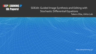 1
DEEP LEARNING JP
[DL Papers]
http://deeplearning.jp/
SDEdit: Guided Image Synthesis and Editing with
Stochastic Differential Equations
Takeru Oba, Ukita Lab
 