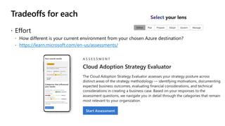 Tradeoffs for each
 Effort
 How different is your current environment from your chosen Azure destination?
 https://learn.microsoft.com/en-us/assessments/
 