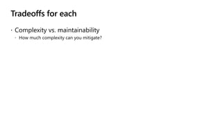 Tradeoffs for each
 Complexity vs. maintainability
 How much complexity can you mitigate?
 