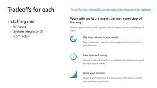 Tradeoffs for each
 Staffing mix
 In-house
 System integrator (SI)
 Contractor
https://azure.microsoft.com/en-us/contact/connect-to-partner/
 