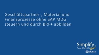 Geschäftspartner-, Material und
Finanzprozesse ohne SAP MDG
steuern und durch BRF+ abbilden
 