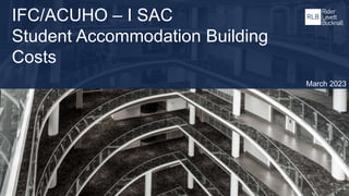 IFC/ACUHO – I SAC
Student Accommodation Building
Costs
March 2023
 