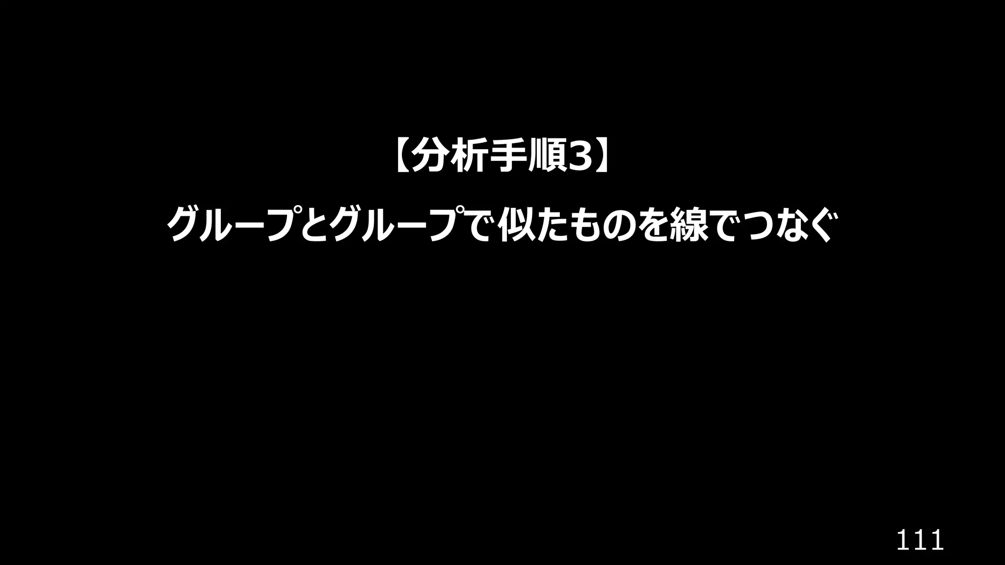 111
【分析⼿順3】
グループとグループで似たものを線でつなぐ
 