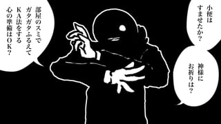 小
便
は
す
ま
せ
た
か
？
神
様
に
お
祈
り
は
？
部
屋
の
ス
ミ
で
ガ
タ
ガ
タ
ふ
る
え
て
Ｋ
Ａ
法
を
す
る
心
の
準
備
は
Ｏ
Ｋ
？
 