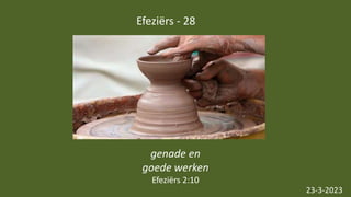 Efeziërs - 28
23-3-2023
genade en
goede werken
Efeziërs 2:10
 