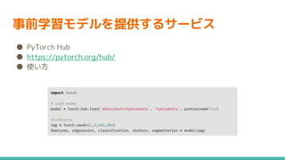 事前学習モデルを提供するサービス
● PyTorch Hub
● https://pytorch.org/hub/
● 使い方
 