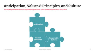 © 2023 Thoughtworks Alexander Steinhart | @quanders 29
Anticipation, Values & Principles, and Culture
Three key elements to integrate Responsible tech more broadly and shift-left
Anticipation
Values &
Principles
Responsible
Culture
Values &
Principles
 
