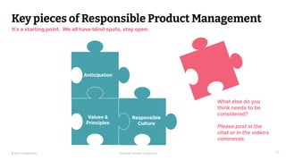 © 2023 Thoughtworks Alexander Steinhart | @quanders 52
Anticipation
Values &
Principles
Responsible
Culture
Values &
Principles
Key pieces of Responsible Product Management
It’s a starting point. We all have blind spots, stay open.
What else do you
think needs to be
considered?
Please post in the
chat or in the video’s
comments.
 