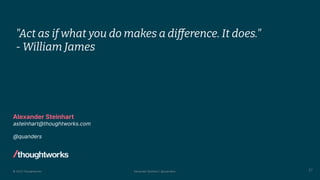 © 2023 Thoughtworks Alexander Steinhart | @quanders
Alexander Steinhart
asteinhart@thoughtworks.com
@quanders
57
"Act as if what you do makes a difference. It does."
- William James
 