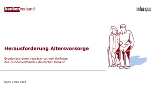 Ergebnisse einer repräsentativen Umfrage
des Bundesverbandes deutscher Banken
Berlin | März 2023
Herausforderung Altersvorsorge
 