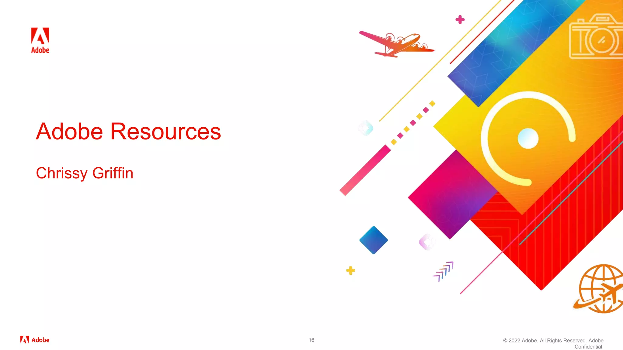 © 2022 Adobe. All Rights Reserved. Adobe
Confidential.
16
Adobe Resources
Chrissy Griffin
 