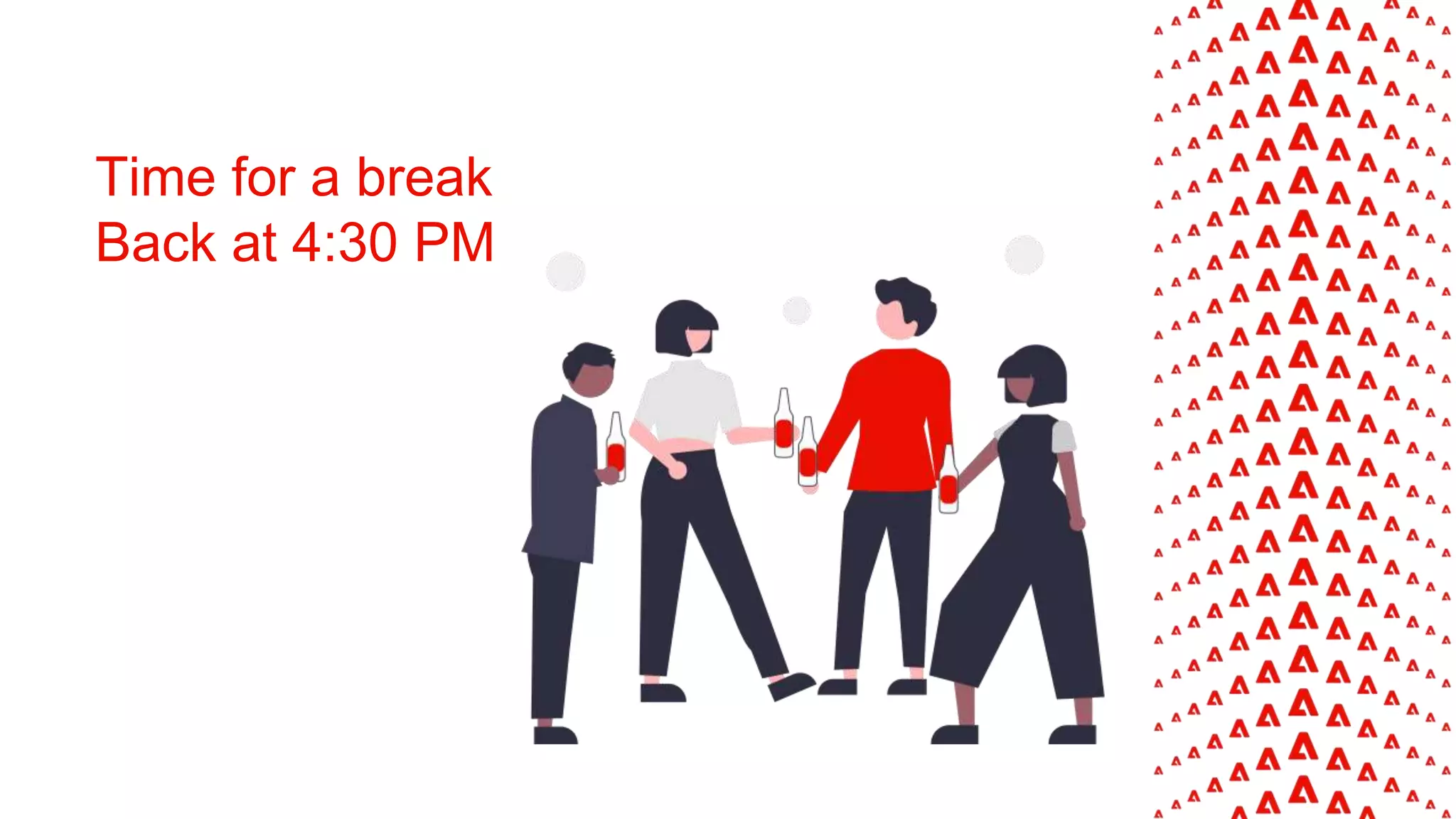 Time for a break
Back at 4:30 PM
 