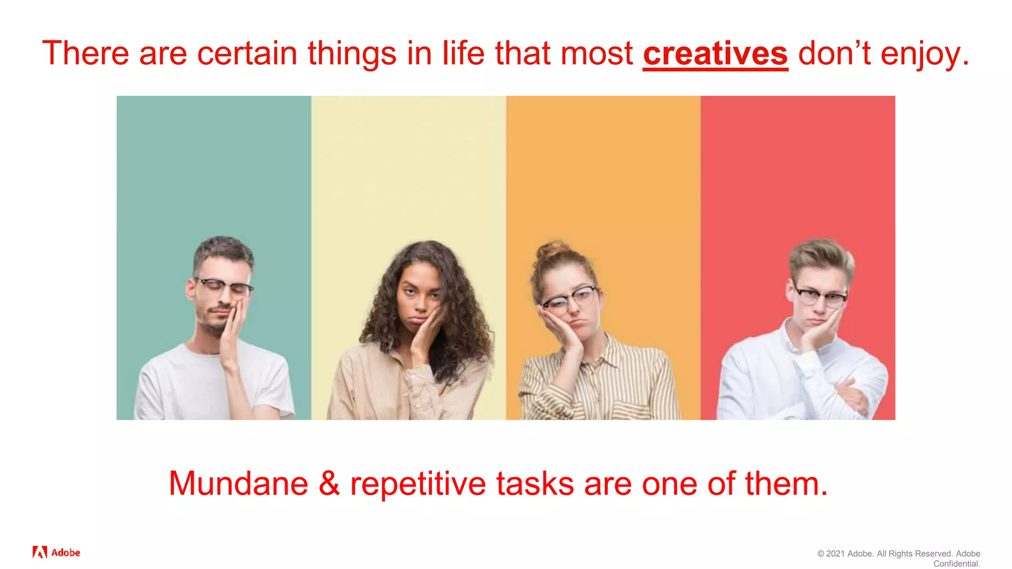 © 2021 Adobe. All Rights Reserved. Adobe
Confidential.
There are certain things in life that most creatives don’t enjoy.
Mundane & repetitive tasks are one of them.
 