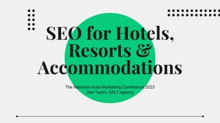SEO for Hotels,
Resorts &
Accommodations
The National Hotel Marketing Conference 2023
Dan Taylor, SALT.agency
 