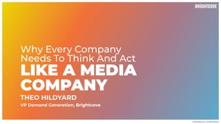 ©2023 Brightcove Inc. All Rights Reserved.
Why Every Company
Needs To Think And Act
LIKE A MEDIA
COMPANY
THEO HILDYARD
VP Demand Generation, Brightcove
 