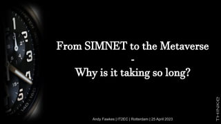 From SIMNET to the Metaverse
-
Why is it taking so long?
Andy Fawkes | IT2EC | Rotterdam | 25 April 2023
 