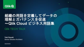 Yuki Suzuki
Senior Solution Architect
組織の用語を定義してデータの
理解とガバナンスを促進
～Qlik Cloud ビジネス用語集
Qlik TECH TALK
2023/04/04
 