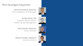 Ihre heutigen Experten
Daniel Schumacher, IBsolution
Online-Redakteur & PR Manager
© 2023 - IBsolution GmbH 2
Gordon Witzel, SAP
Customer Advisory Expert
Platform & Data Management
Raik Schleifer, IBsolution
Senior Architect
Marwin Shraideh, IBsolution
Solution Architect
 