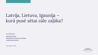 Latvija, Lietuva, Igaunija –
kurā pusē sētai zāle zaļāka?
Ieva Opmane
Latvijas Bankas
Monetārās politikas pārvaldes
vecākā ekonomiste
2023. gada 6. aprīlī
 