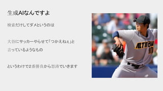生成AIなんですよ
検索だけしてダメというのは
大谷にサッカーやらせて「つかえねぇ」と
言っているようなもの
というわけで２番勝負から怒涛でいきます
 