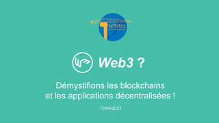 Web3 ?
Démystifions les blockchains
et les applications décentralisées !
12/04/2023
 