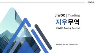 지우무역
JIWOO Trading Co., Ltd.
Rightway | Win-Win | BuildingTrust
JIWOO
JIWOO | Trading
 