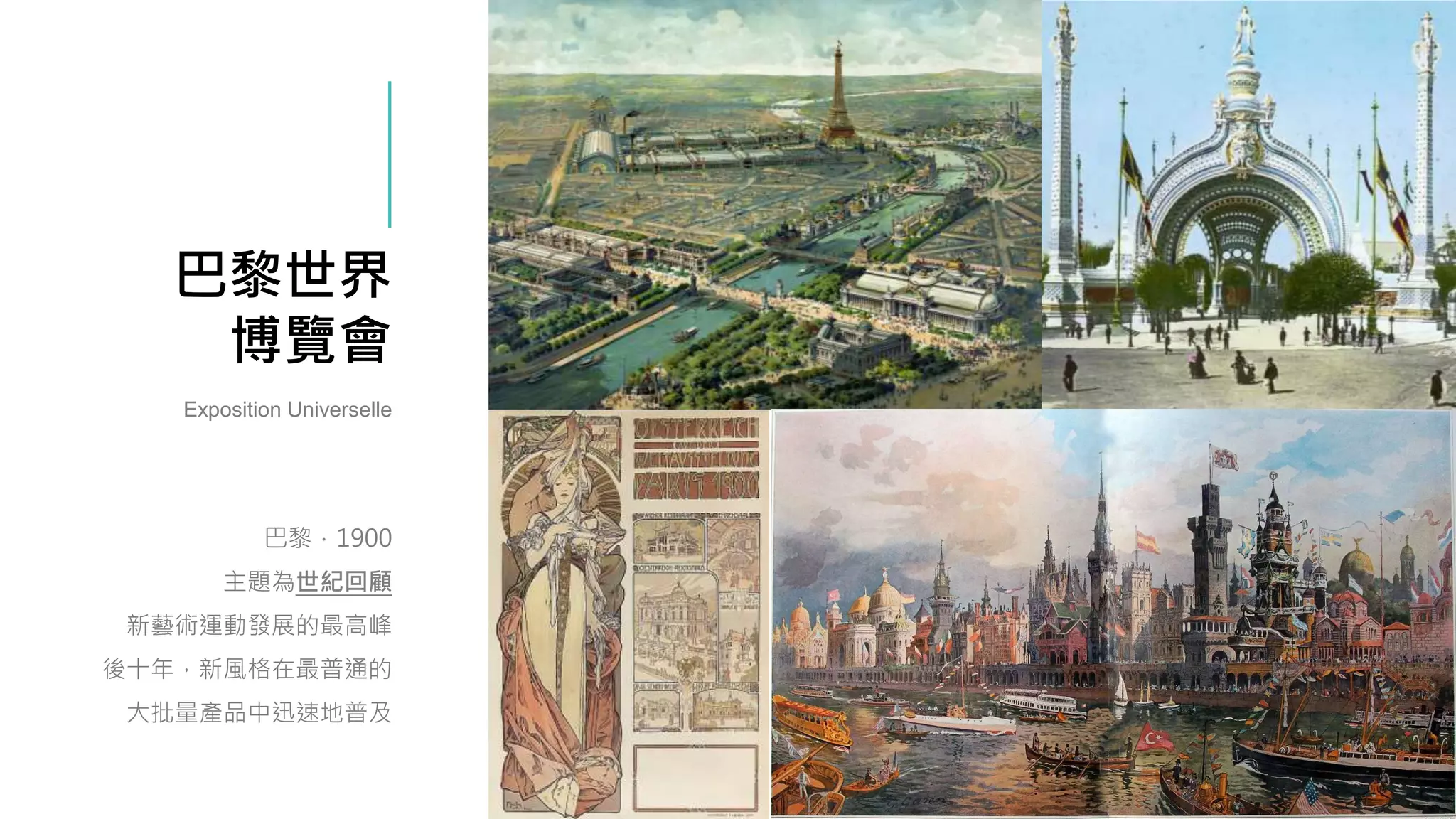 巴黎世界
博覽會
巴黎．1900
主題為世紀回顧
新藝術運動發展的最高峰
後十年，新風格在最普通的
大批量產品中迅速地普及
Exposition Universelle
 