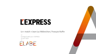 Le « match » Jean-Luc Mélenchon / François Ruffin
Sondage ELABE pour L’EXPRESS
14 avril 2023
 