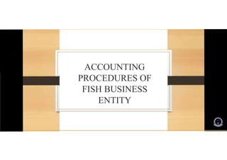 ACCOUNTING
PROCEDURES OF
FISH BUSINESS
ENTITY
 
