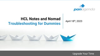 Upgrade Your Time
HCL Notes and Nomad
Troubleshooting for Dummies
April 18th, 2023
 