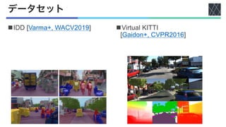 データセット
nIDD [Varma+, WACV2019] nVirtual KITTI
[Gaidon+, CVPR2016]
 