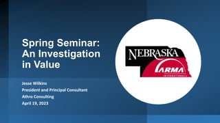 Spring Seminar:
An Investigation
in Value
Jesse Wilkins
President and Principal Consultant
Athro Consulting
April 19, 2023
 