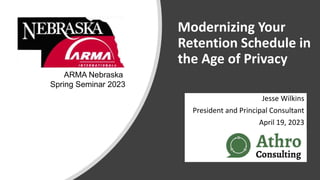 Modernizing Your
Retention Schedule in
the Age of Privacy
Jesse Wilkins
President and Principal Consultant
April 19, 2023
ARMA Nebraska
Spring Seminar 2023
 
