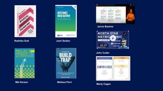 Radhika Dutt
Marty Cagan
Melissa Perri
Josh Seiden
Janna Bastow
John Cutler
Mik Kersen
 