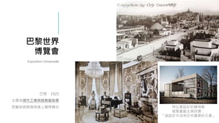 巴黎世界
博覽會
巴黎．1925
主題為現代工業與裝飾藝術展
把藝術裝飾風格推上國際舞台
Exposition Universelle
柯比意設計的精神館
被展會副主席評價：
「這設計中沒有任何建築的元素」
 