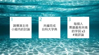 2
共編完成
台科大字典
1
請導演主持
小組內的討論
3
每個人
票選最有共鳴
的字詞 x3
#寫評論
 